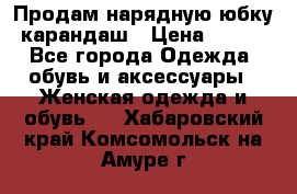 Продам нарядную юбку-карандаш › Цена ­ 700 - Все города Одежда, обувь и аксессуары » Женская одежда и обувь   . Хабаровский край,Комсомольск-на-Амуре г.